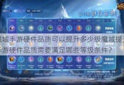 魔域手游硬件品质可以提升多少级魔域提升手游硬件品质需要满足哪些等级条件？