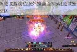 最新魔域游戏私服外挂全面探索!魔域宠物大全攻略