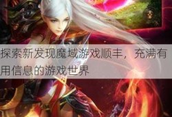 探索新发现魔域游戏顺丰，充满有用信息的游戏世界