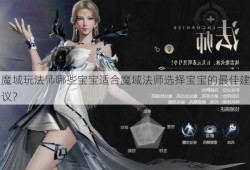 魔域玩法师哪些宝宝适合魔域法师选择宝宝的最佳建议？