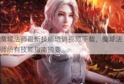 魔域法师最新技能培训视频下载，魔域法师所有技能指南摘要