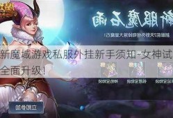 最新魔域游戏私服外挂新手须知-女神试炼：全面升级！