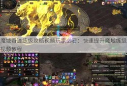 魔域奇迹练级攻略视频玩家必看：快速提升魔域练级视频教程