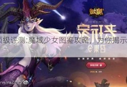 魔域顶级评测:魔域少女图鉴攻略，为你揭示风暴真相