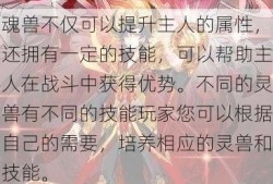 魂兽不仅可以提升主人的属性，还拥有一定的技能，可以帮助主人在战斗中获得优势。不同的灵兽有不同的技能玩家您可以根据自己的需要，培养相应的灵兽和技能。