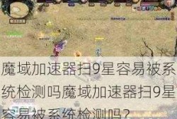 魔域加速器扫9星容易被系统检测吗魔域加速器扫9星容易被系统检测吗？