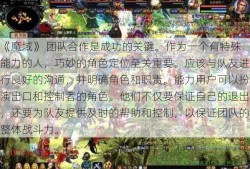 《魔域》 团队合作是成功的关键。作为一个有特殊能力的人，巧妙的角色定位至关重要。应该与队友进行良好的沟通，并明确角色和职责。能力用户可以扮演出口和控制者的角色。他们不仅要保证自己的退出，还要为队友提供及时的帮助和控制，以保证团队的整体战斗力。