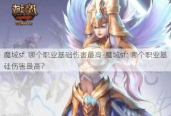 魔域sf  哪个职业基础伤害最高-魔域sf: 哪个职业基础伤害最高？