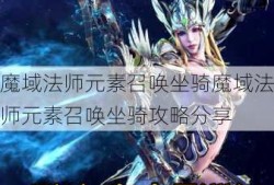 魔域法师元素召唤坐骑魔域法师元素召唤坐骑攻略分享