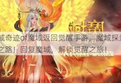 魔域奇迹of魔域返回觉醒手游，魔域探索觉醒之路！回复魔域，解锁觉醒之旅！