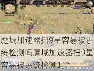 魔域加速器扫9星容易被系统检测吗魔域加速器扫9星容易被系统检测吗？  第1张