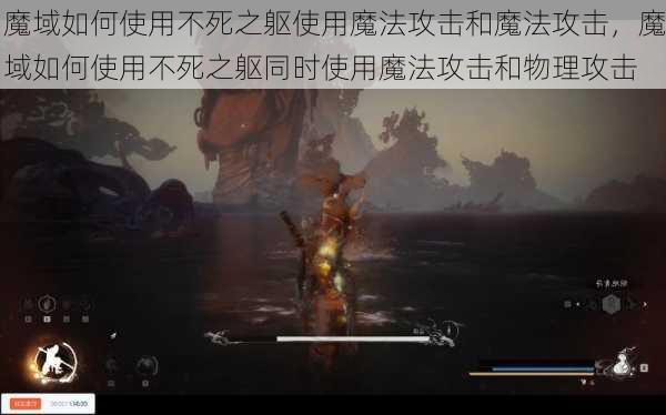 魔域如何使用不死之躯使用魔法攻击和魔法攻击，魔域如何使用不死之躯同时使用魔法攻击和物理攻击  第1张